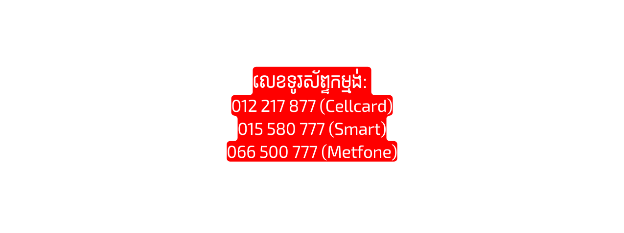 ល ខទ រស ព ទកម មង 012 217 877 Cellcard 015 580 777 Smart 066 500 777 Metfone